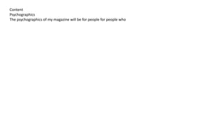 Content
Psychographics
The psychographics of my magazine will be for people for people who
 