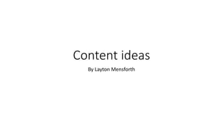 Content ideas
By Layton Mensforth
 
