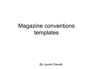 Magazine conventions
     templates




       By Lauren Darvall
 