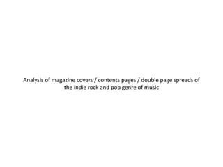 Analysis of magazine covers / contents pages / double page spreads of
the indie rock and pop genre of music

 
