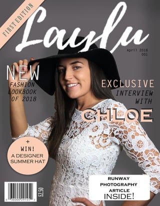FIRSTEDITION
April 2018
001
FASHION
LOOKBOOK
0F 2018
CHLOECHLOECHLOE
£2..50
EXCLUSIVE
NEWNEW
INTERVIEW
WITH
+
WIN!
ADESIGNER
SUMMERHAT
runway
photography
article
inside!
 