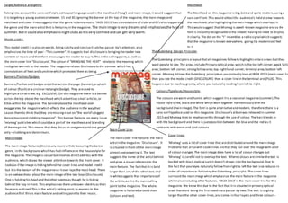 Target Audience and genre- 
Taking into account the sans serif style, colloquial language used in the masthead (‘mag’) and main image, it would suggest that 
it is targeting a young audience between 15 and 30. Ignoring the banner at the top of the magazine, the main image, and 
masthead and cover lines suggests that the genre is dance music. ‘IBIZA 2013’ has connotations of clubs and DJ’s also supporting 
the genre and the main artist that is featuring in the magazine. The main image is very dreamy and emphasises the heat of 
summer. But it could also emphasies night clubs as it is very confned and can get very warm. 
Model credit- 
This model credit is a play on words, being catchy and concise it catches passer -by’s attention, also 
emphasises the time of year -“This summer”. It suggests that disclosure is bringing the reader new 
content or music and therefore encourages the reader to buy it. This is the selling point, as well as 
the main cover line “Disclosure”. The colour of “BRINGING THE HEAT” relates to the meaning which 
instigates warmth to the reader. The magazine relates Disclosure to the summer which has 
connotations of heat and sunshine which promotes them as being 
Main Image- 
The main image features Disclosure, music artists favouring the dance 
genre, in the background which has had influence on the house style for 
the magazine. The image is casual but involves direct address with the 
audience, which draws the viewer attention towards the front cover. It 
looks as if the image is hiding behind the cover lines and model credit 
but it is the feature of the magazine so it over laps the mast head. There 
is an awkwardness about the main image of the two boys (Disclosure). 
One is holding his head and the other seems as though he is hiding 
behind the boy in front. This emphasises there unknown identity as their 
faces are outlined. This is the artist’s selling point, to express to the 
audience that this is main feature and selling point to their music. 
Masthead- 
The Masthead on this magazine is big, bold and quite modern, using a 
sans serif font. This woul d attract the audience’s field of view towards 
the masthead; also highlighting the main image which overlaps it. 
This would suggest that Mixmag is a well -known magazine and so the 
font is instantly recognisable to the viewer, having no need to display 
it clearly. The dot on the “I” resembles a radio signal which suggests 
that the magazine is known everywhere, giving it a modernised feel 
to it. 
The Gutenberg Design Principle- 
The Gutenberg principle is a layout that all magazines follow to highlight certain areas that they 
want people to see. The areas include Primary optical area; which is the top left corner; weak fallow 
area; bottom left corner; strong fallow area; top right hand corner; terminal area; bottom left 
corner. Mixmag follows the Gutenberg principle as you instantly look at IBIZA 2013 (main cover line) 
then you see the model credit (DISCLOSURE) then a cover line in the terminal are (PLUS). This 
happens due to reading gravity, where you naturally reading from left to right. 
Colours/Typefaces/House style- 
The colours are warm and humid, which suggest it is a seasonal magazine (summer). The 
house style is red, black and white which work together harmoniously with the 
background (main image). The font is quite alternative and modern; therefore there is a 
sans serif typeface used on this magazine. Disclosure’s album was released in summer 
2013 and Mixmag tries to emphasise this through the use of colour. The hair blends in 
with the back ground and there is juxtaposition between the blue and the red as it 
contrasts with warm and cool colours 
Cover lines- 
‘Mixmag’ uses a lot of cover lines that are distributed around the main image. 
Problems that arise with cover-lines are that they run over the image with a lot 
of colour changes. The main image does have a lot of colour changes but 
‘Mixmag’ is careful not to overlap the text. Where colours are similar the text is 
backed with black making sure it doesn’t drown into the background. Due to 
the fact that your eyes naturally follow from right to left the text size reduces in 
order of importance- following the Gutenberg principle. The cover lines 
surround the main image which emphasises the main feature in the magazine 
whilst also including other features. ‘IBIZA 2013’ is the main cover line for this 
magazine. We know this due to the fact that it is situated in primary optical 
area- therefore being the first headline a passer-by sees. The text is slightly 
larger than the other cover-lines, and comes in four layers and three colours - 
black orange and white. 
Banners/Flashes/badges- 
Banners/flashes and badges are either across the page (banner), a splash 
of colour (flash) or a circle or rectangle (badge). They are used to 
highlight a certain text e.g. EXCLUSIVE. On this magazine there is a banner 
across the top above the masthead which advertises small articles, or 
titles within the magazine. The banner above the masthead over 
exaggerates the magazine which affects the audience in the way that 
causes them to think that they are missing n out on “the world’s biggest 
dance music and clubbing magazine”. This banner features on every issue 
‘mixmag’ publishes which could be a part of the masthead and branding 
of the magazine. This means that they focus on one genre and one genre 
only – clubbing and dance music. 
Main Cover Line- 
The main cover line features the main 
artist in the magazine- ‘Disclosure’. It 
is situated in front of the main image 
almost overpowering it. The text 
suggests the name of the artist behind 
and gives a visual reference to the 
main feature. The fact that it is bold 
larger than any of the other text and 
is white suggests that importance of 
the artists, as it is the main selling 
point to the magazine. The whole 
magazine is featured around them 
(colours and text). 
