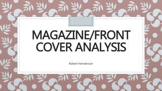 MAGAZINE/FRONT
COVER ANALYSIS
Robert Henderson
 