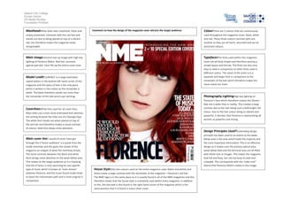 Salford City College
Eccles Centre
AS Media Studies
Foundation Portfolio

MastheadWhite bold clear masthead. Clean and

Comment on how the design of the magazine cover attracts the target audience:

ColourThere are 3 colours that are continuously

simply presented. Contrasts with the red hair and
stands out due to being placed on top of a vibrant
red, this therefore makes the magazine easily
recognisable.

used throughout this magazine cover: black, white
and red. These three colours contrast with one
another as they are all harsh, very bold and are all
dominant colours.

Main imageExtreme lose up image with high key

TypefacesThe fonts used within this magazine

lighting of Florence Welch. Red hair contrasts
against pail skin. Face fills up the entire cover area.

cover are all fairly simple and therefore portray a
simple layout and format. The fonts are also very
easy to read in comparison to other fonts used in
different covers. The name of the artist is in a
separate and larger font in comparison to the
remainder of the text which therefore makes the
name stand out more.

Model creditFLORENCE is in large bold black
capital letters in the bottom left hand corner of the
magazine and this piece of text is the only piece
which is written in this colour as the remainder is
white. The black therefore stands out more than
the remainder of the text and is eye catching.

Photography LightingHigh key lighting on
Florence’s face which therefore creates the illusion
that she is paler than in reality. This creates a large
contrast due to her hair being such a bold bright red
colour. Due to the hair colour being so vibrant and
powerful, it denotes that Florence is representing all
women as powerful and strong.

CoverlinesWhite font used for all cover lines.
Main titles use a more Arial orientated font whereas
the writing beneath the titles are of a Georgia type.
The white font stands out when placed on top of
the red hair and therefore makes a visual contrast
of colours. Bold font draws more attention.

Design Principles Used?Guttenberg design
principle has been used to an extent as the weak
fallow area is the area which holds the majority and
the most important information. This is an effective
design as it makes sure the primary optical area,
weak fallow field and the terminal area are all filled
with either text or images. This makes the magazine
look full and busy, but not too busy to look over
crowded. This corresponds with the ‘indie-rock’’
theme that Florence Welch creates in the image.

Main cover line‘I would of never have got
through the X Factor auditions’ is a quote from the
inside interview and this gives the viewer of the
magazine an snippet of what the interview entails.
The harsh contrast between the black and white
fonts brings more attention to the weak fallow area.
This relates to the target audience as it is implying
that the X Factor is only searching for one specific
type of music which is known as ‘main-stream’
whereas Florence, and the music found inside tends
to leave the mainstream path and is more original in
comparison.

House StyleOnly two colours used on the entire magazine cover (black and white) and
these create a large contrast with the remainder of the magazine – Florence’s red hair.
The NME logo is in the same place as it is usually found in all of the NME magazines and this
therefore shows that the house style is constantly used within every magazine. In addition
to this, the barcode is also found in the right hand corner of the magazine which is the
same position that it is found in every other cover.

 