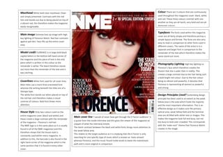 Masthead White bold clear masthead. Clean
and simply presented. Contrasts with the red
hair and stands out due to being placed on top of
a vibrant red, this therefore makes the magazine
easily recognisable.
Main image Extreme lose up image with high
key lighting of Florence Welch. Red hair contrasts
against pail skin. Face fills up the entire cover
area.
Model credit FLORENCE is in large bold black
capital letters in the bottom left hand corner of
the magazine and this piece of text is the only
piece which is written in this colour as the
remainder is white. The black therefore stands
out more than the remainder of the text and is
eye catching.
Coverlines White font used for all cover lines.
Main titles use a more Arial orientated font
whereas the writing beneath the titles are of a
Georgia type.
The white font stands out when placed on top of
the red hair and therefore makes a visual
contrast of colours. Bold font draws more
attention.
Main cover line ‘I would of never have got through the X Factor auditions’ is
a quote from the inside interview and this gives the viewer of the magazine an
snippet of what the interview entails.
The harsh contrast between the black and white fonts brings more attention to
the weak fallow area.
This relates to the target audience as it is implying that the X Factor is only
searching for one specific type of music which is known as ‘main-stream’
whereas Florence, and the music found inside tends to leave the mainstream
path and is more original in comparison.
Colour There are 3 colours that are continuously
used throughout this magazine cover: black, white
and red. These three colours contrast with one
another as they are all harsh, very bold and are all
dominant colours.
Typefaces The fonts used within this magazine
cover are all fairly simple and therefore portray a
simple layout and format. The fonts are also very
easy to read in comparison to other fonts used in
different covers. The name of the artist is in a
separate and larger font in comparison to the
remainder of the text which therefore makes the
name stand out more.
Photography Lighting High key lighting on
Florence’s face which therefore creates the
illusion that she is paler than in reality. This
creates a large contrast due to her hair being such
a bold bright red colour. Due to the hair colour
being so vibrant and powerful, it denotes that
Florence is representing all women as powerful
and strong.
Design Principles Used? Guttenberg design
principle has been used to an extent as the weak
fallow area is the area which holds the majority
and the most important information. This is an
effective design as it makes sure the primary
optical area, weak fallow field and the terminal
area are all filled with either text or images. This
makes the magazine look full and busy, but not
too busy to look over crowded. This corresponds
with the ‘indie-rock’’ theme that Florence Welch
creates in the image.
House Style Only two colours used on the
entire magazine cover (black and white) and
these create a large contrast with the remainder
of the magazine – Florence’s red hair.
The NME logo is in the same place as it is usually
found in all of the NME magazines and this
therefore shows that the house style is
constantly used within every magazine. In
addition to this, the barcode is also found in the
right hand corner of the magazine which is the
same position that it is found in every other
cover.
 