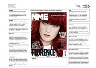 Salford City College
Eccles Centre
AS Media Studies
Foundation Portfolio

 Masthead                                                   Comment on how the design of the magazine cover attracts the target audience:   Colour
 The masthead is featured in the top left hand                                                                                              The colours used in the text are black and white
 corner of the magazine. The font is quite large                                                                                            although Florences red hair takes up a lot of the
 making the magazine recognisable to its audience.                                                                                          space on the cover and makes the images appear
 The masthead is in white contrasting again the                                                                                             bright and eye catching. The ‘NME’ masthead has
 image colours behind                                                                                                                       been changed from its conventional red colour to
                                                                                                                                            white so that it doesn’t clash with Florence’s red hair,
                                                                                                                                            these makes the masthead fit in with the colour
 Main image                                                                                                                                 scheme.
 The main image is a close up of the main feature
 artist, Florence. By having a photo taken so close up
 it makes the reader feel a sense of intimacy                                                                                               Typefaces
 between them and the artist which will be                                                                                                  The font used is serif to make the magazine look
 appealing for the readers. Florence’s red hair, which                                                                                      formal. The larger cover lines such as ‘State The
 she is known for, takes up a lot of the photo this is                                                                                      Music Today’ look bold to make them stand out on
 done purposely to show audience familiarity so that                                                                                        the page. Some of the smaller cover lines also have a
 they know it’s her at first sight.                                                                                                         more feminine approach; this could be so that they
                                                                                                                                            fit in with the cover artist.
 Model credit
 The model credit ‘I would never have got through the X
 Factor auditions’ will shock the reader because
                                                                                                                                             Photography Lighting
 Florence and the machine have become a famous
                                                                                                                                             The lighting used is high key to light up Florences fac,
 British band and her genre of music wouldn’t make you
 think she’d consider going on the XFactor. This make                                                                                        this is done to emphasise her pale skin that she is
 the reader want to buy the magazine to find out why                                                                                         known for and also to make the white light on her
 she thinks this. The text has been used in white to                                                                                         face fit in with the colour scheme. The lighting also
 stand out against her red hair.                                                                                                             brings out her famously red hair which will be
                                                                                                                                             instantly recognisable to her fans.

 Coverlines
 The cover lines are all in white and are placed over her
 red hair making them stand out and be easily read. A                                                                                        Design Principles Used?
 list of other bands that are have been interviewed by
                                                                                                                                             The masthead is in the primary optical area so that
 the magazine are written underneath each in a list in
                                                                                                                                             the reader will know immediately what the magazine
 hope that one of them will appeal to the reader and
                                                                                                                                             is. Florence’s face has been placed in the middle of
 make them buy the magazine.
                                                                                                                                             the area of orientation meaning that the readers eyes
                                                                                                                                             will look across here and see who the cover artist is.
 Main cover line                                                                                                                             The barcode is in the terminal area this is because it
 The main cover line reads ‘florence’ at the bottom of       House Style                                                                     is the last place the reader looks this shows that this
 the cover. Her band name Florence and the Machine
                                                             The house style                                                                 is unimportant on the cover. However the main cover
 ahsnt been used to suggest that she is famous enough
                                                                                                                                             line is in the weak follow area although it will still be
 to be recognised just by her first name. The cover line
                                                                                                                                             eye catching to the reader due to the large bold font
 in bold black writing so that it stands out against her
 white top and against the other white text that has                                                                                         and the contrasting black text against her white top.
 been used.
 