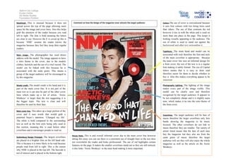 Salford City College
   Eccles Centre
   AS Media Studies
   Foundation Portfolio

Masthead- This is unusual because it does not            Comment on how the design of the magazine cover attracts the target audience:               Colour-The use of cover is conventional because
spread across the top of the page allowing more                                                                                                      it uses four colours with two being more used
space for the image and cover lines. Also this helps                                                                                                 than others. The use of blue contrasts the red
grab the attention of the reader because you read                                                                                                    however it ties in with the white and is used on
left to right. The font is bold meaning the letters                                                                                                  more than one place in the page. This keeps it
are clear to see. However the E is coved up this is                                                                                                  looking visually appealing to the audience. The
because ‘NME’ assume the reader knows the                                                                                                            use of white is used to stand out against the
magazine because they feel they keep their regular                                                                                                   background and other text surrounding it.
readers.
                                                                                                                                                     Typefaces- The main band and model can be
Main image- The photographer has used direct                                                                                                         associated with rock therefore the font and style
address with the model. The image appears to have                                                                                                    of the main coverline is appropriate. Because
a retro theme to the cover, due to the models                                                                                                        the main cover line uses an informal design for
clothes, hairstyle and the use of a vinyl record. The                                                                                                a front cover, the rest of the text is in a regular
model can be linked with this because he is                                                                                                          font making it subtly formal. The use of Capital
associated with the indie genre. This means a                                                                                                        letters means that it is easy to skim read
group of the target audience will be encouraged to                                                                                                   therefore easier for them to decide whether to
by this magazine.                                                                                                                                    buy it. Also this makes everything appear to be
                                                                                                                                                     important.

Model credit- The model credit is his band and it is                                                                                                 Photography Lighting- The lighting of the image
part of the main cover line. It is not part of the                                                                                                   makes every part of the image visible. This
main text so it can also be part of the other cover                                                                                                  model can be clearly seen and therefore
lines which make up a list of artists. ‘Arctic                                                                                                       recognised by the target audience. It appears to
Monkeys’ is larger than the rest suggesting it is                                                                                                    be not completely sharpe and it is slightly sepia
the bigger topic. The text is clear and will                                                                                                         tone, which makes it tie into the retro theme of
therefore be seen by their fans.                                                                                                                     the front cover.

Main cover line- This takes up a large portion of the
cover and it uses words that would grab a                                                                                                            Coverlines- The target audience will be fans of
potential buyer’s attention. ‘Changed my life’.                                                                                                      music therefore the larger coverlines only lists
The white is bold compared to the surrounding                                                                                                        bands showing the magazine to be music
text as well as the font style being only used in                                                                                                    focused. The other coverlines do not link to
this section, meaning this is read before other                                                                                                      music therefore they are smaller. The variety of
coverlines and it encourages people to read on.                                                                                                      artists listed means that the fans of each may
                                                                                                                                                     buy the magazine but they also are from the
                                                        House Style- This is and overall informal cover due to the main cover line however
Guttenburg Design Principal- The largest coverlines                                                                                                  same genre of music therefore the target
                                                        taking this away you can see there is a consistent use of straight lines so the text does
are placed in a brighter font on the left hand side.                                                                                                 audience will see they will also enjoy the whole
                                                        not overwhelm the reader and looks professional. The use of red highlights certain
This is because it is more likely to be read because                                                                                                 magazine as well as the article on the Arctic
                                                        features on the page. It makes the smaller coverlines stand out so they are still noticed,
people read from left to right. This is the reason                                                                                                   Monkeys.
                                                        it also links ‘Arctic Monkeys’ to the mast head making it more important.
why NME is placed in the top left. The barcode is
not of interest and is placed in the bottom right.
 