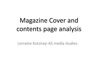 Magazine Cover and
contents page analysis
Lorraine Kutsirayi AS media studies
 