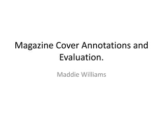 Magazine Cover Annotations and
Evaluation.
Maddie Williams
 