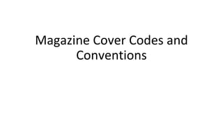 Magazine Cover Codes and
Conventions
 