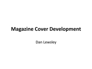 Magazine Cover Development
Dan Lewsley
 