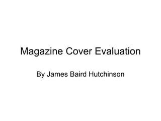 Magazine Cover Evaluation By James Baird Hutchinson 