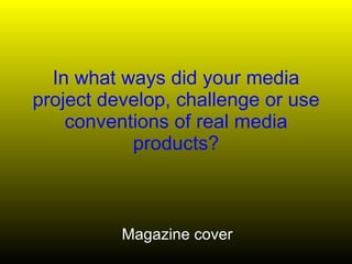 Magazine cover In what ways did your media project develop, challenge or use conventions of real media products? 