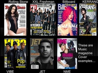 These are
Music
magazine
Cover
examples…
Rolling Stone XXL Freshman Billboard KERRANG
VIBE JET NME
 