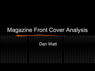 Magazine Front Cover Analysis
Dan Watt

 