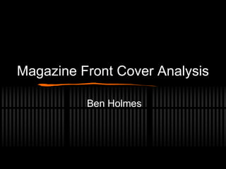 Magazine Front Cover Analysis
Ben Holmes
 