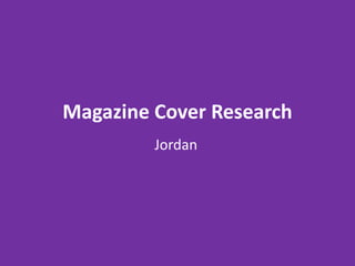 Magazine Cover Research
Jordan
 