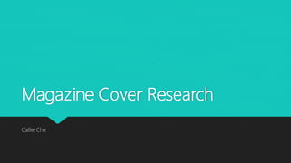 Magazine Cover Research
Callie Che
 
