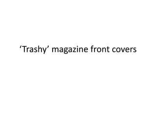 ‘Trashy’ magazine front covers
 