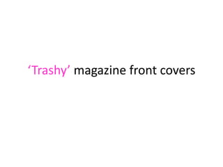 ‘Trashy’ magazine front covers
 
