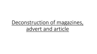 Deconstruction of magazines,
advert and article
 