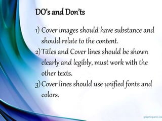 DO’s and Don’ts
1) Cover images should have substance and
should relate to the content.
2)Titles and Cover lines should be shown
clearly and legibly, must work with the
other texts.
3)Cover lines should use unified fonts and
colors.
 