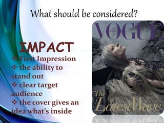 What should be considered?
IMPACT
 First Impression
 the ability to
stand out
 clear target
audience
 the cover gives an
idea what’s inside
 