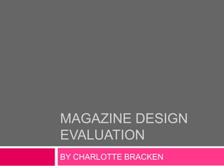 MAGAZINE DESIGN
EVALUATION
BY CHARLOTTE BRACKEN
 