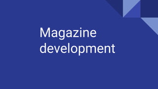 Magazine
development
 