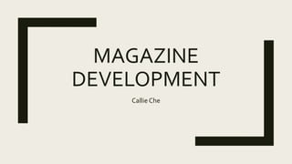 MAGAZINE
DEVELOPMENT
Callie Che
 