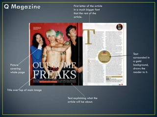First letter of the article
                                   in a much bigger font
                                   that the rest of the
                                   article.




                                                                 Text
                                                                 surrounded in
                                                                 a gold
  Picture                                                        background,
  covering                                                       draws the
  whole page                                                     reader to it.




Title over top of main image

                               Text explaining what the
                               article will be about.
 