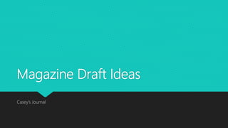 Magazine Draft Ideas
Casey’s Journal
 