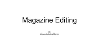 Magazine Editing
By
Vishnu Achutha Menon
 