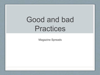 Good and bad
Practices
Magazine Spreads
 
