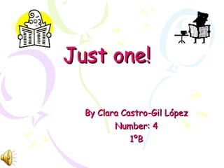 Just one! By Clara Castro-Gil López Number: 4 1ºB 