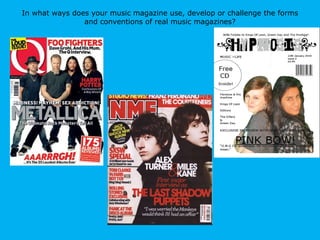 In what ways does your music magazine use, develop or challenge the forms and conventions of real music magazines? 