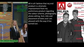 All in all I believe that my end
product is a dramatic
improvement from my
preliminary product regarding
the colour scheme, photography,
photo editing, font, title and
placement of texts and I am
pleased with the way it has
turned out.
 