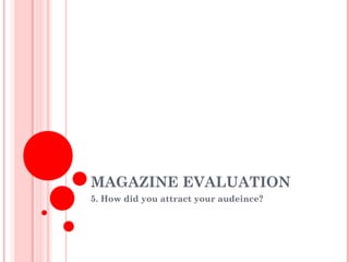 MAGAZINE EVALUATION
5. How did you attract your audeince?
 