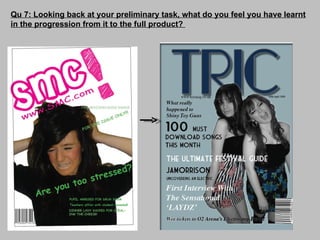 Qu 7: Looking back at your preliminary task, what do you feel you have learnt in the progression from it to the full product?  