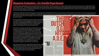 The double page spread shows some conventional features more than others. The text is layed out in columns however there are only two columns, the is a large picture of the
artist ‘the Dutch O.G’ . The idea of there only being two columns of text which start at the bottom third of the page makes the article look minimal and the reader of this specific
would not be scared away by a long feature article with 4 to 5 columns of writing. This is so the reader feels comfortable with the minimal amount of reading they have to do yet
they can still find out what this article is about.
To entice the reader into this article they have put a large stand first just slightly left of the picture which grabs the readers attention due to their lack of initial intellectual interest,
getting them to read the article may be difficult so to ease them into the article at first but the stand first is written in a larger font and gives them summary of what the article is
about so they don’t have to delve straight into the small written
text of the columns .
The large headline automatically grabs the readers attention
and wants the reader to feel engaged with the article from the
very start. The typography and text face is simplistic and is very
large and bold, again helping the reader to understand the
article or who its about in this case its ‘the Dutch O.G’
The colours of the page are only white and red to draw more
attention to the artist on the photograph. The photograph is
very large taking up more than a whole page so this shows
unconventionality in this magazine as a normal article would
only be on a double page spread whereas this article did carry
on onto a third page. The photograph is the cover star who was
seen on the front of the magazine and is again here shown with
a lot of jewellery and tattoos. This emphasises the life style
that the demographic of this magazine look for and idolise
so this particular photo is shot with all the expensive
materialistic things you could afford as a successful DJ.
The main body of the text is a significantly smaller than the
headline but that is the start of the article so would contain the
main information about the cover star. The text shows a large
drop cap, usually a way which is used draw attention to the
article and get the reader to continue reading
 