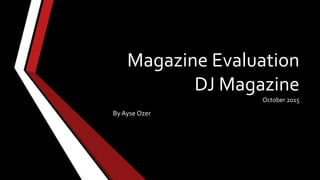 Magazine Evaluation
DJ Magazine
October 2015
By Ayse Ozer
 