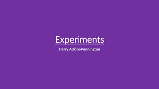 Experiments
Harry Adkins-Pennington
 