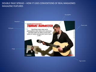 DOUBLE PAGE SPREAD – HOW IT USES CONVENTIONS OF REAL MAGAZINES
MAGAZINE FEATURES
Pullquote
Image
Pagenumber
Masthead
Keysignifier
Photocredit
 