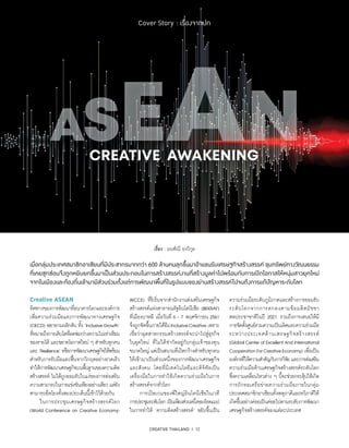 เมื่อกลุ่มประเทศสมาชิกอาเซียนที่มีประชากรมากกว่า 600 ล้านคนลุกขึ้นมาอ้าแขนรับเศรษฐกิจสร้างสรรค์ ขุมทรัพย์ทางวัฒนธรรม
ที่เคยซุกซ่อนจึงถูกหยิบยกขึ้นมาเป็นส่วนประกอบในการสร้างสรรค์งานที่สร้างมูลค่าไปพร้อมกับการเปิดโอกาสให้หนุ่มสาวยุคใหม่
จากในเมืองและท้องถิ่นเข้ามามีส่วนร่วมตั้งแต่การพัฒนาพื้นที่ในรูปแบบของย่านสร้างสรรค์ไปจนถึงการแก้ปัญหาระดับโลก
CREATIVE THAILAND I 12
Cover Story : เรื่องจากปก
เรื่อง : มนฑิณี ยงวิกุล
Creative ASEAN
ทิศทางของการพัฒนาที่ธนาคารโลกและองค์การ
เพื่อความร่วมมือและการพัฒนาทางเศรษฐกิจ
(OECD) พยายามผลักดัน ทั้ง ‘InclusiveGrowth’
ที่หมายถึงการเติบโตที่ลดช่องว่างความไม่เท่าเทียม
ของรายได้ และขยายโอกาสใหม่ ๆ สำ�หรับทุกคน
และ ‘Resilience’ หรือการพัฒนาเศรษฐกิจให้พร้อม
สำ�หรับการรับมือและฟื้นจากวิกฤตอย่างรวดเร็ว
ทำ�ให้การพัฒนาเศรษฐกิจบนพื้นฐานของความคิด
สร้างสรรค์ ไม่ได้ถูกยอมรับในแง่ของการส่งเสริม
ความสามารถในการแข่งขันเพียงอย่างเดียว แต่ยัง
สามารถยึดโยงทั้งสองประเด็นนี้เข้าไว้ด้วยกัน
	 ในการประชุมเศรษฐกิจสร้างสรรค์โลก
(World Conference on Creative Economy:
WCCE) ที่ริเริ่มจากสำ�นักงานส่งเสริมเศรษฐกิจ
สร้างสรรค์แห่งสาธารณรัฐอินโดนีเซีย (BEKRAF)
ที่เมืองบาหลี เมื่อวันที่ 6 - 7 พฤศจิกายน 2561
จึงถูกจัดขึ้นภายใต้ธีมInclusiveCreative เพราะ
เชื่อว่าอุตสาหกรรมสร้างสรรค์จะนำ�ไปสู่ธุรกิจ
ในยุคใหม่ ที่ไม่ได้จำ�กัดอยู่กับกลุ่มเจ้าของทุน
ขนาดใหญ่ แต่เป็นสนามที่เปิดกว้างสำ�หรับทุกคน
ให้เข้ามาเป็นส่วนหนึ่งของการพัฒนาเศรษฐกิจ
และสังคม โดยที่มีเทคโนโลยีและดิจิทัลเป็น
เครื่องมือในการทำ�ให้เกิดความร่วมมือในการ
สร้างสรรค์จากทั่วโลก
	 การเปิดเกมของพี่ใหญ่อินโดนีเซียในเวที
การประชุมระดับโลกเป็นเพียงส่วนหนึ่งของโรดแมป
ในการทำ�ให้ ‘ความคิดสร้างสรรค์’ ขยับขึ้นเป็น
ความร่วมมือระดับภูมิภาคและสร้างการยอมรับ
ระดับโลกจากการตกลงตามข้อมติสมัชชา
สหประชาชาติในปี 2021 รวมถึงการเสนอให้มี
การจัดตั้งศูนย์รวมความเป็นเลิศและความร่วมมือ
ระหว่างประเทศด้านเศรษฐกิจสร้างสรรค์
(GlobalCenterofExcellentAndInternational
CooperationForCreativeEconomy) เพื่อเป็น
องค์กรที่ให้ความสำ�คัญกับการวิจัย และการส่งเสริม
ความร่วมมือด้านเศรษฐกิจสร้างสรรค์ระดับโลก
ซึ่งความเคลื่อนไหวต่าง ๆ นี้จะช่วยกระตุ้นให้เกิด
การถักทอเครือข่ายความร่วมมือภายในกลุ่ม
ประเทศสมาชิกอาเซียนทั้งพหุภาคีและทวิภาคีให้
เกิดขึ้นอย่างค่อยเป็นค่อยไปตามระดับการพัฒนา
เศรษฐกิจสร้างสรรค์ของแต่ละประเทศ
 