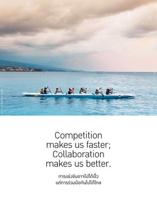 Competition
makes us faster;
Collaboration
makes us better.
การแข่งขันอาจไปได้เร็ว
แต่การร่วมมือกันไปได้ไกล
PhotobyIanStaufferonUnsplash
 