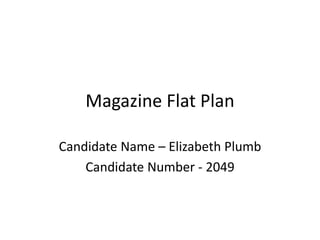 Magazine Flat Plan
Candidate Name – Elizabeth Plumb
Candidate Number - 2049
 