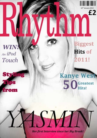16th January 2012


                                                           £2


                                            Biggest
WIN!
An   iPod                                   Hits of
Touch                                       2011!

Styling                          Kanye West
Tips
from                               50          Greatest
                                               Hits!

Rihan
na!



            Her first Interview since her Big Break!
 