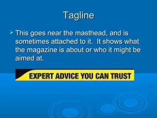 TaglineTagline
 This goes near the masthead, and isThis goes near the masthead, and is
sometimes attached to it. It shows whatsometimes attached to it. It shows what
the magazine is about or who it might bethe magazine is about or who it might be
aimed at.aimed at.
 