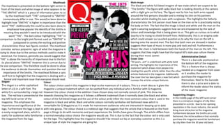 Masthead-
The masthead is presented on the bottom right corner in
front of the black and white image of what appears to be
“THE SMITHS” which is a piece of information given to us
by the masthead itself. “THE” compared to “SMITHS”
tremendously differ in size. This would've been done to
highlight how “SMITHS” is higher in importance than the
word “THE”. Additionally this could’ve also been done to
emphasize how popular the identify of the Smiths is
meaning they wouldn’t need to be introduced with the
word “THE”. The dark colour highlighting “THE” in
comparison to the bright pink format used on “SMITHS” is
juxtaposed to convey the exciting and positive
characteristics these two figures conduct. The masthead
connotes various polysemic signs of what the magazine is
trying to show due to the various methods used to make it
stand out. For instance, generally you would suggest that
“THE” is above the hierarchy of importance due to the fact
its placed above “SMITHS” However this is untrue due to
the size comparison. This therefore could be done to allow
the audience to decide themselves and question the real
importance of the Smiths. The masthead follows a sans
serif font to highlight that the magazine is dealing with a
formal and important issue that everyone should read.
Colour-
The colour choice used in this magazine is kept to the maximum of 4 colours. This is a smart idea as it gives the
magazine a unique trademark which can be spotted from any individual who is familiar with Q magazine.
However the colour choice in the addition I have chosen does not normally consist of pink. This drew me
towards choosing this magazine as it follows a different trademark than it normally does (the black and white
colour of the full bleed image and the use of the colour pink) Infect the most common colour that is used in the
magazine is black and white. Black and white colours normally symbolise old fashioned news which is
remarkable for Q Magazine as it is made for mainstream audiences who are interested in keeping up to date
with new gossip. The colour choice is a indexical sign that suggests that the article that is featured on the front
page is things to do with memories and past experiences the Smiths have gone through. The article differs from
a normal everyday colour choice the magazine would use. This is due to the fact that the colour red is only used
for the logo. This highlights how the magazine shouldn’t be missed out by an everyday customer as this is a
unique type of style the magazine are going for.
Main Image-
The black and white full bleed imagine of two males which we suspect to be
“The Smiths” The figure with spiky black hair is looking directly at the camera
with a slight grin on his face. The figure next to him has both arms rapped
around the first persons shoulder and is resting his chin on his partners
shoulder whilst shading his eyes with sunglasses. This highlights the fatherly
characteristics the first person must have on the man as he is practically resting
his body on him. The fact that the image is black and white and the man on the
right is wearing sunglasses suggests how we are empowered by the lack of
colour and knowledge that is being given to us. This gets us curious as to what
exactly is he trying to shield himself from. Additionally this is an enigma code
which could answer our puzzled question as to why the man on the left is
leaning onto the second man. The fact that both men are dressed in leather
suggests their type of music is more pop and rock and roll. Furthermore a
flower like chain is held between both the hands of the man on the left. This
suggests that they might have had the typical 60’s style pop culture theme
during their music career.
Supporting images-
In the middle page of the left hand corner
there is a miniature imagine of Lilly Allen
presented in a circle. Due to her uprising
reputation in the music industry, she would
bring more attraction to the magazine.
Furthermore because the Smiths are a old
fashioned, the niche audience that normally
purchase the magazine would be familiarised
by Lilly Allen than the 30 year old band.
Slogan-
The slogan is a white capitalised
letter of a Q in a safir font. The
white Q is surrounded by s large red
box. The red box is presented at the
top left hand corner of the
magazine. This emphases the
importance and significance of the
logo. Furthermore the logo is kept in
a easily recognised place, which is
useful for audiences who familiarise
the magazine from the logo.
Cover Line-
“30 years...ect” is underlined with white bold
writing. This highlights the importance of this
statement which draws most people into
reading this specific article rather than the other
articles featured in the magazine. Additionally
the cover line has been given a new font which
conveys the articles unique features.
Administrative Detail-
There is a barcode positioned on
the bottom left of the magazine.
This is a feature that is always
needed on a magazine front cover
as it enables the reader to
purchase the magazine for
themselves. Next to the barcode
there is also a price and a date to
inform the reader about the statics
of the music magazine
 