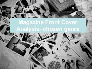 Magazine Front Cover 
Analysis- chosen genre 
 